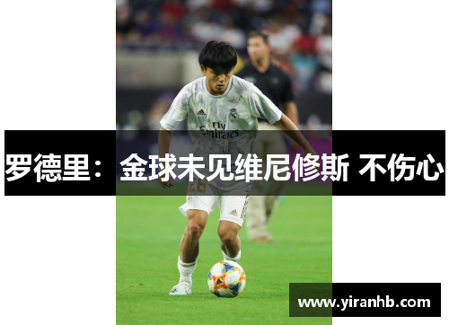 罗德里：金球未见维尼修斯 不伤心